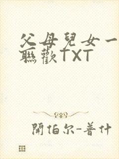 父母儿女一家大联欢TXT