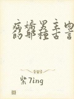 病娇男主肉超多的那种古言