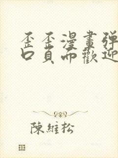 歪歪漫画弹窗入口页面欢迎您