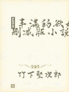 巜丰满的欲妇无删减版小说