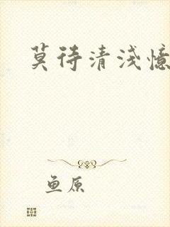 莫待清浅忆往昔