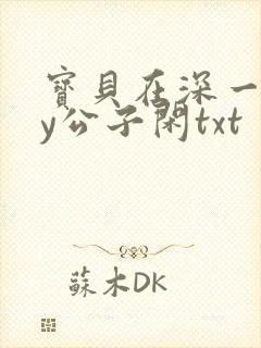 宝贝在深一些by公子闲txt