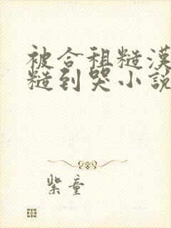 被合租糙汉室友糙到哭小说就想吃肉肉