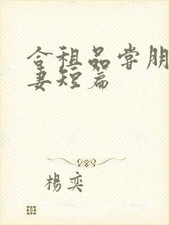 合租品尝朋友娇妻短篇