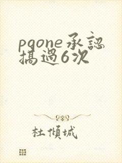 pgone承认搞过6次