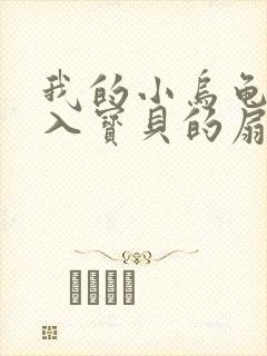 我的小乌龟想进入宝贝的扇贝小说