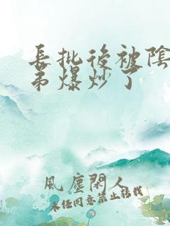 长批后被阴郁皇弟爆炒了