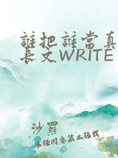 谁把谁当真肉车长文WRITE AS