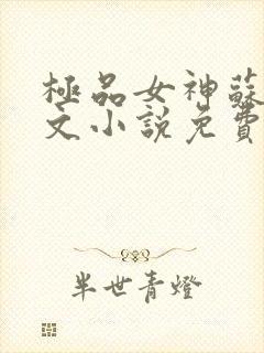 极品女神苏晴全文小说免费阅读