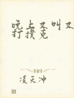 晚上又叫又疼的打扑克