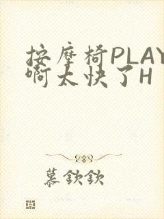 按摩椅PLAY啊太快了H