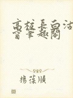 高校长白沽无弹窗笔趣阁