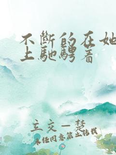 不断的在她的身上驰骋着