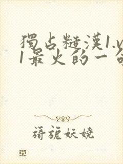 独占糙汉1.v1最火的一句