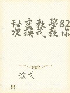 秘密教学82这次换我教你了SVIP