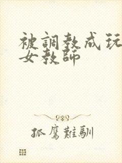 被调教成玩物的女教师