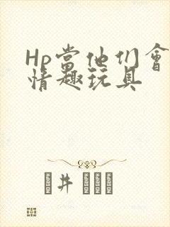 Hp当他们会用情趣玩具
