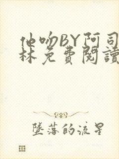 他吻BY阿司匹林免费阅读无弹窗