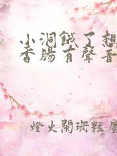 小洞饿了想吃大香肠有声音馒头