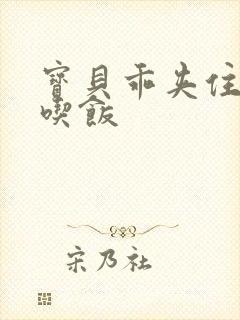 宝贝乖夹住了去吃饭