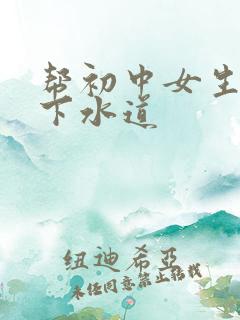 帮初中女生疏通下水道