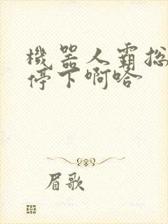 机器人霸总微博停下啊哈