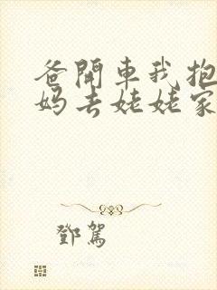 爸开车我抱着妈妈去姥姥家