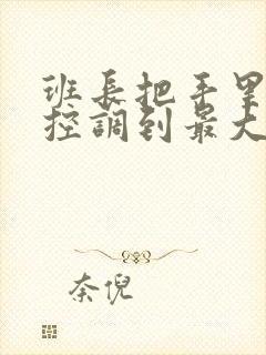 班长把手里的遥控调到最大