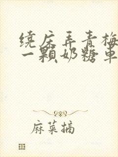 绕床弄青梅PO一颗奶糖车