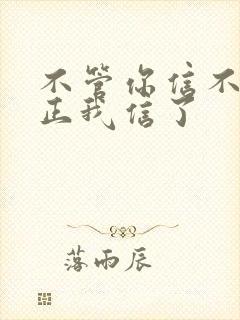 不管你信不信反正我信了