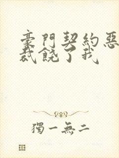 豪门契约恶魔总裁饶了我