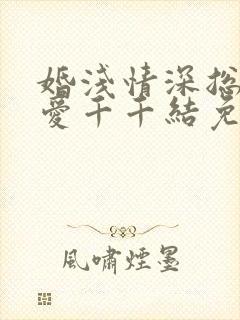 婚浅情深总裁追爱千千结免费阅读