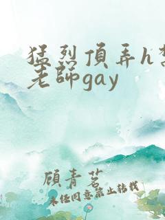 猛烈顶弄h禁欲老师gay