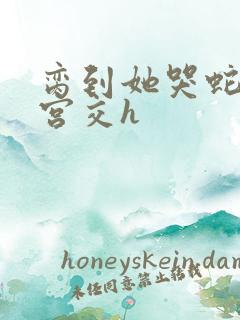 脔到她哭蛇双根宫交h