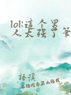 lol:这个男人太强了笔趣阁