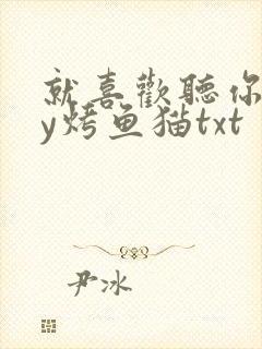 就喜欢听你叫by烤鱼猫txt