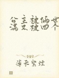 公主被俩世卫灌满又被四个轿夫弄