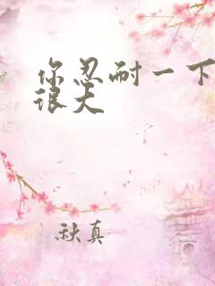 你忍耐一下我的很大