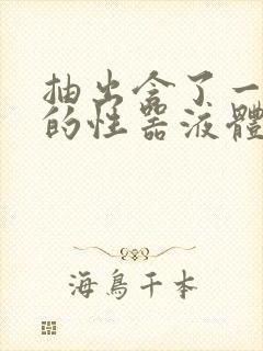 抽出含了一整夜的性器液体流