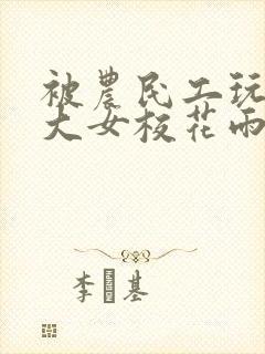 被农民工玩的四大女校花雨薇