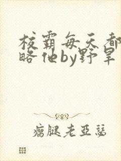 校霸每天都想攻略他by野旱烟