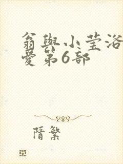 翁与小莹浴室欢爱第6部