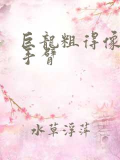 巨龙粗得像婴儿手臂