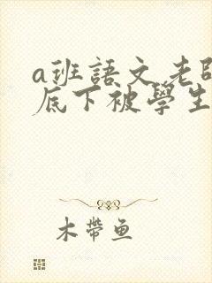 a班语文老师私底下被学生称为