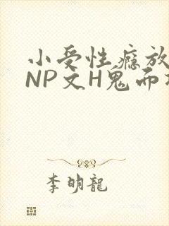 小受性瘾放荡的NP文H鬼面将军