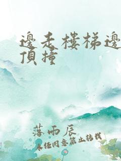 边走楼梯边故意顶撞