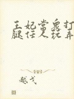 王妃当众打开双腿任人玩弄H