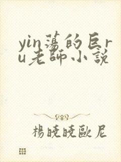 yin荡的巨ru老师小说