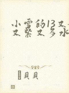 小雪的13又嫩又紧又多水带图