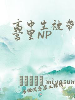 高中生被带到军营里NP